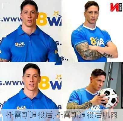 托雷斯退役后,托雷斯退役后肌肉