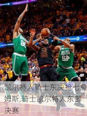 凯尔特人骑士东决抢七詹姆斯,骑士凯尔特人东部决赛