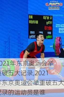 2021年东京奥运会举重破五大记录,2021年东京奥运会举重破五大记录的运动员是谁
