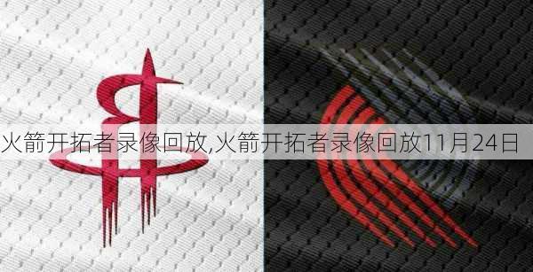 火箭开拓者录像回放,火箭开拓者录像回放11月24日