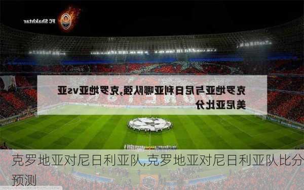 克罗地亚对尼日利亚队,克罗地亚对尼日利亚队比分预测