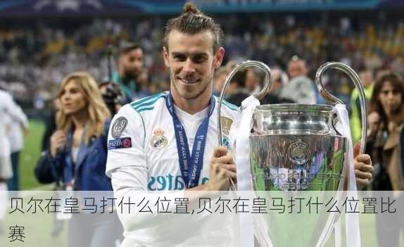贝尔在皇马打什么位置,贝尔在皇马打什么位置比赛