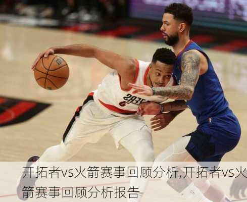 开拓者vs火箭赛事回顾分析,开拓者vs火箭赛事回顾分析报告