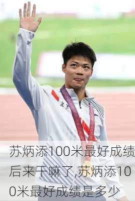 苏炳添100米最好成绩后来干嘛了,苏炳添100米最好成绩是多少
