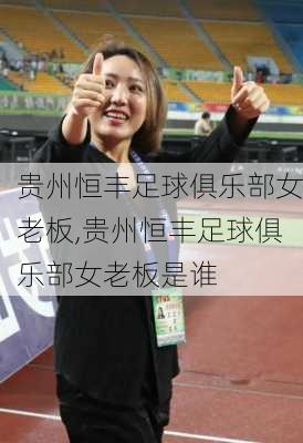 贵州恒丰足球俱乐部女老板,贵州恒丰足球俱乐部女老板是谁