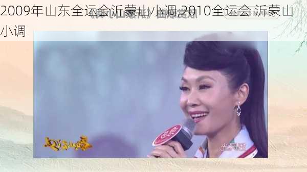 2009年山东全运会沂蒙山小调,2010全运会 沂蒙山小调