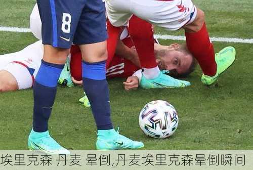 埃里克森 丹麦 晕倒,丹麦埃里克森晕倒瞬间