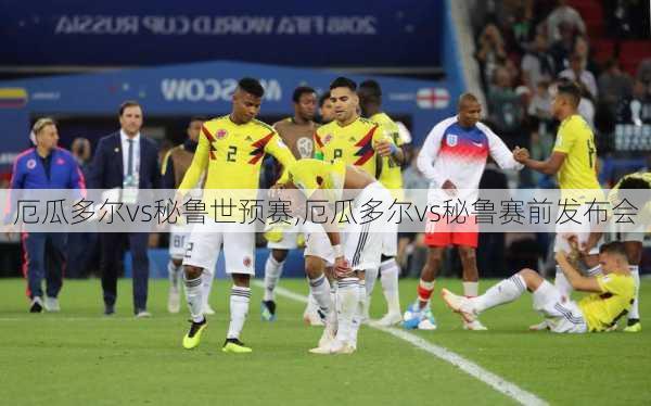 厄瓜多尔vs秘鲁世预赛,厄瓜多尔vs秘鲁赛前发布会