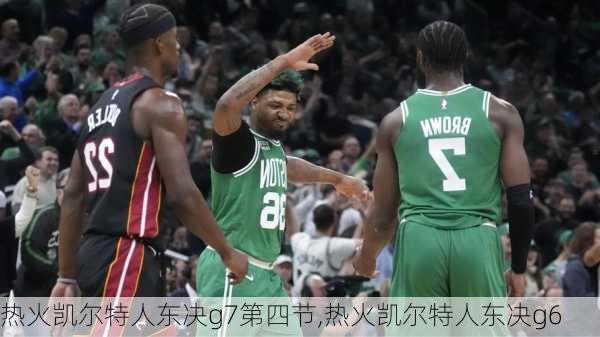 热火凯尔特人东决g7第四节,热火凯尔特人东决g6