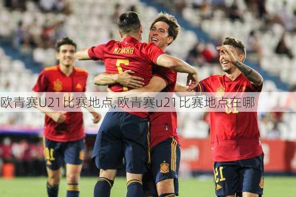 欧青赛U21比赛地点,欧青赛u21比赛地点在哪