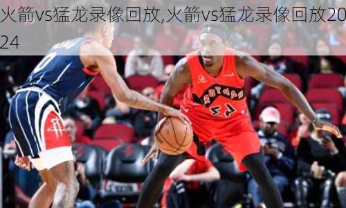 火箭vs猛龙录像回放,火箭vs猛龙录像回放2024