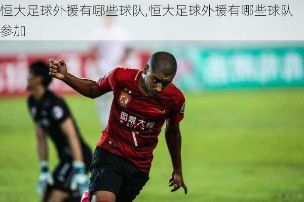 恒大足球外援有哪些球队,恒大足球外援有哪些球队参加