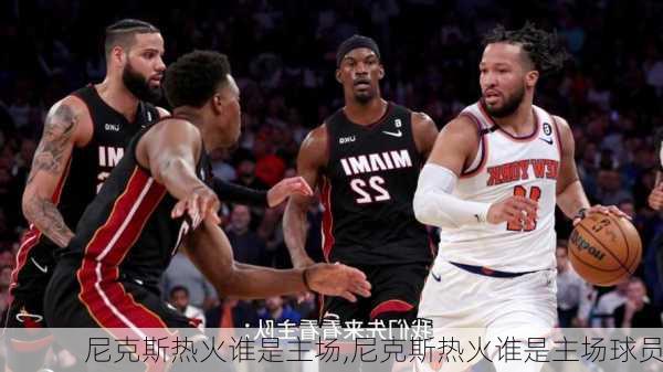 尼克斯热火谁是主场,尼克斯热火谁是主场球员