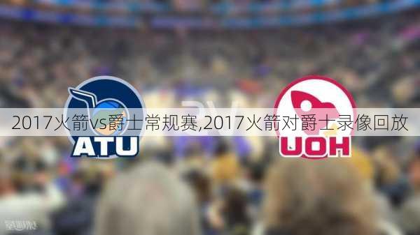 2017火箭vs爵士常规赛,2017火箭对爵士录像回放
