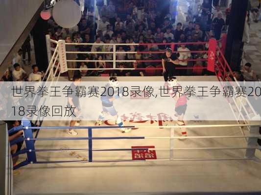 世界拳王争霸赛2018录像,世界拳王争霸赛2018录像回放