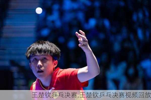 王楚钦乒乓决赛,王楚钦乒乓决赛视频回放