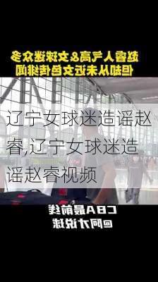 辽宁女球迷造谣赵睿,辽宁女球迷造谣赵睿视频