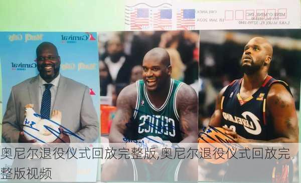 奥尼尔退役仪式回放完整版,奥尼尔退役仪式回放完整版视频
