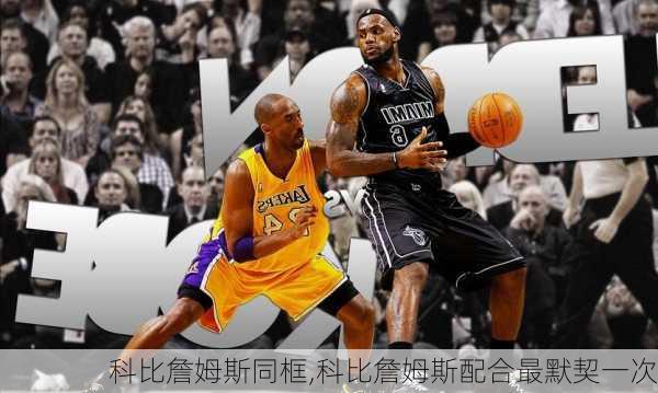 科比詹姆斯同框,科比詹姆斯配合最默契一次
