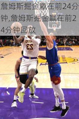 詹姆斯掘金赢在前24分钟,詹姆斯掘金赢在前24分钟回放