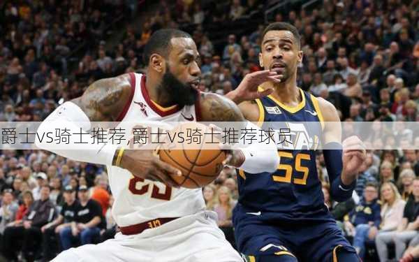 爵士vs骑士推荐,爵士vs骑士推荐球员