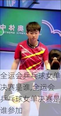 全运会乒乓球女单决赛是谁,全运会乒乓球女单决赛是谁参加