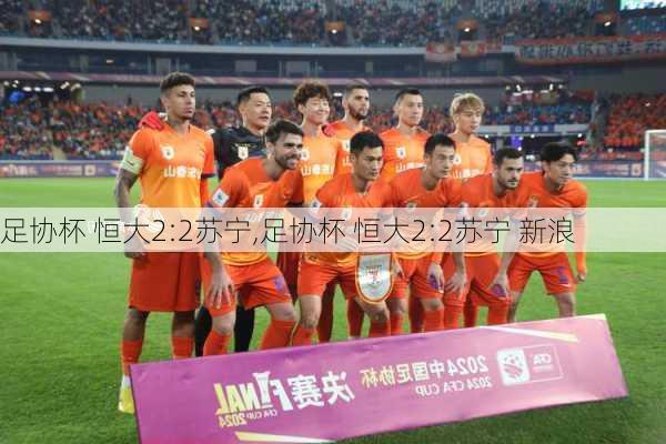 足协杯 恒大2:2苏宁,足协杯 恒大2:2苏宁 新浪