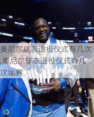 奥尼尔球衣退役仪式有几次,奥尼尔球衣退役仪式有几次比赛