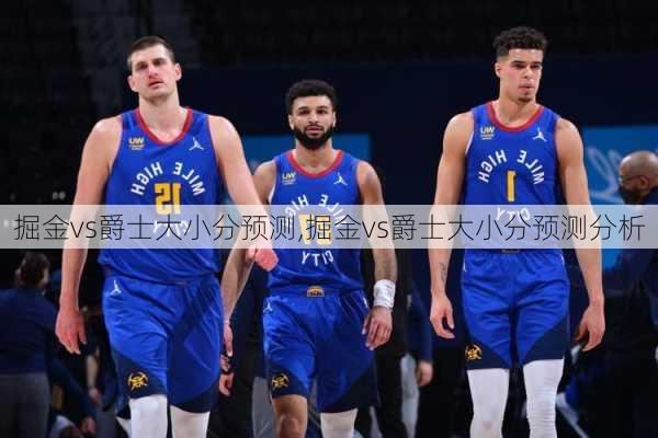 掘金vs爵士大小分预测,掘金vs爵士大小分预测分析
