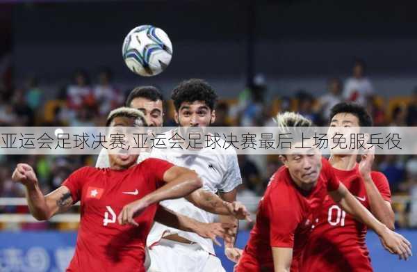 亚运会足球决赛,亚运会足球决赛最后上场免服兵役