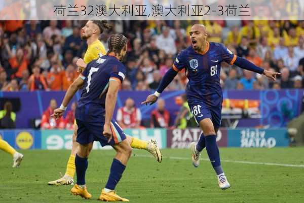 荷兰32澳大利亚,澳大利亚2-3荷兰