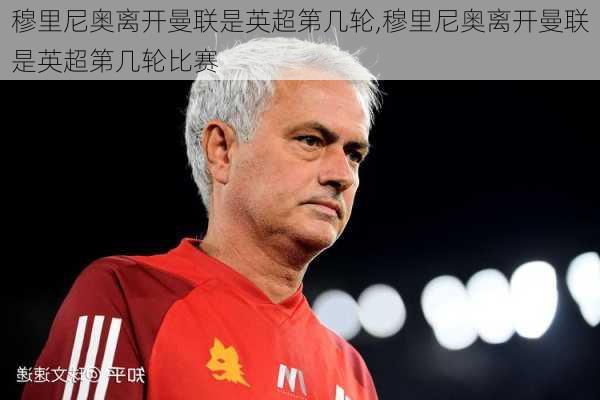 穆里尼奥离开曼联是英超第几轮,穆里尼奥离开曼联是英超第几轮比赛