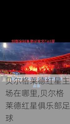 贝尔格莱德红星主场在哪里,贝尔格莱德红星俱乐部足球