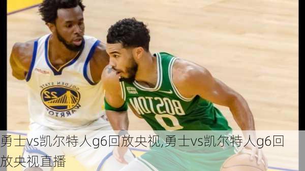 勇士vs凯尔特人g6回放央视,勇士vs凯尔特人g6回放央视直播