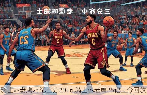 骑士vs老鹰25记三分2016,骑士vs老鹰25记三分回放
