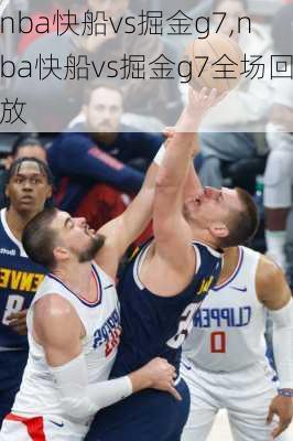 nba快船vs掘金g7,nba快船vs掘金g7全场回放