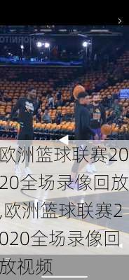 欧洲篮球联赛2020全场录像回放,欧洲篮球联赛2020全场录像回放视频