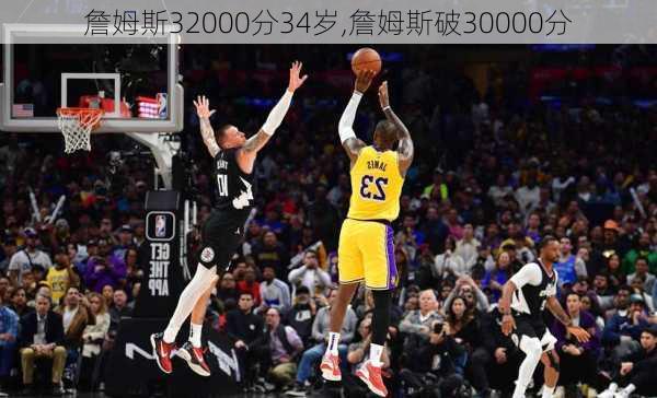 詹姆斯32000分34岁,詹姆斯破30000分