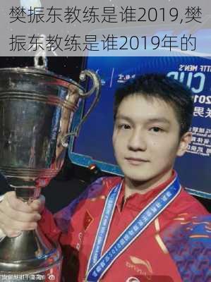 樊振东教练是谁2019,樊振东教练是谁2019年的