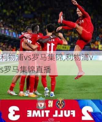 利物浦vs罗马集锦,利物浦vs罗马集锦直播