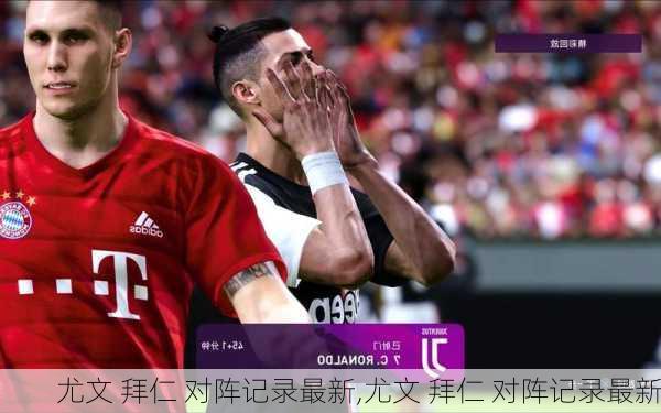 尤文 拜仁 对阵记录最新,尤文 拜仁 对阵记录最新