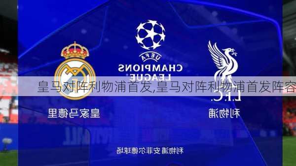 皇马对阵利物浦首发,皇马对阵利物浦首发阵容