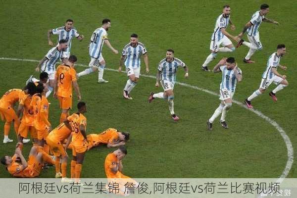 阿根廷vs荷兰集锦 詹俊,阿根廷vs荷兰比赛视频