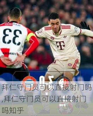 拜仁守门员可以直接射门吗,拜仁守门员可以直接射门吗知乎