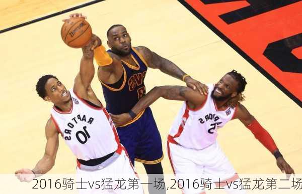 2016骑士vs猛龙第一场,2016骑士vs猛龙第二场
