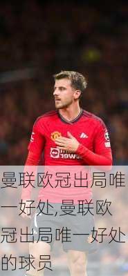 曼联欧冠出局唯一好处,曼联欧冠出局唯一好处的球员