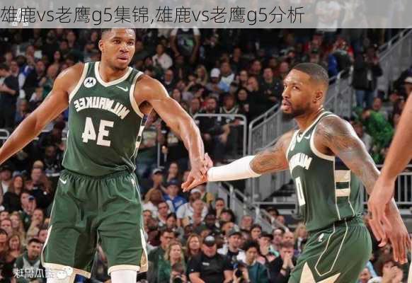 雄鹿vs老鹰g5集锦,雄鹿vs老鹰g5分析
