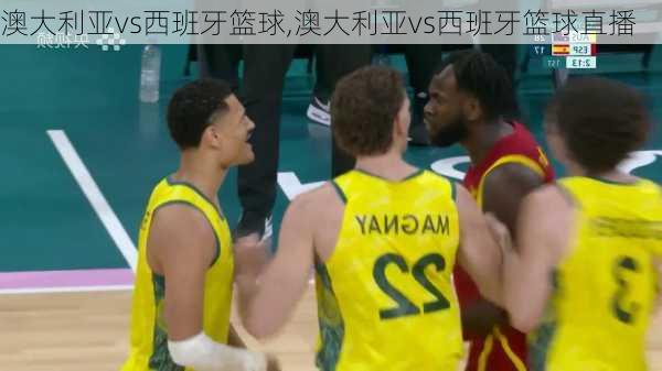 澳大利亚vs西班牙篮球,澳大利亚vs西班牙篮球直播