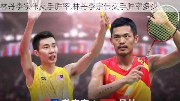 林丹李宗伟交手胜率,林丹李宗伟交手胜率多少