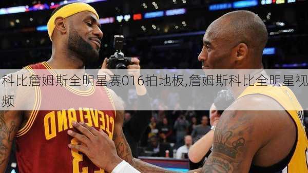 科比詹姆斯全明星赛016拍地板,詹姆斯科比全明星视频